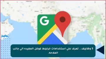 5 وظائف.. تعرف على استخدامات خرائط غوغل المفيدة إلى جانب الملاحة.